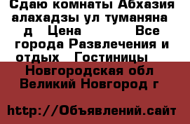 Сдаю комнаты Абхазия алахадзы ул.туманяна22д › Цена ­ 1 500 - Все города Развлечения и отдых » Гостиницы   . Новгородская обл.,Великий Новгород г.